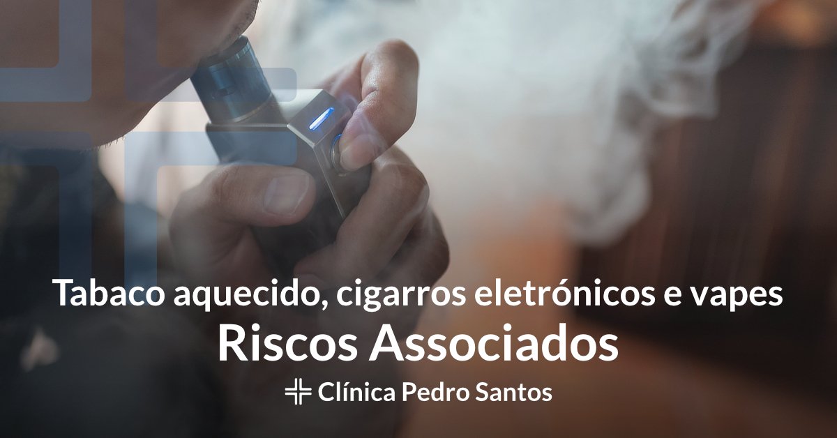 Tabaco aquecido, cigarros eletrónicos e Vapes - Riscos Associados Tabaco aquecido, cigarros eletrónicos e Vapes - Riscos Associados